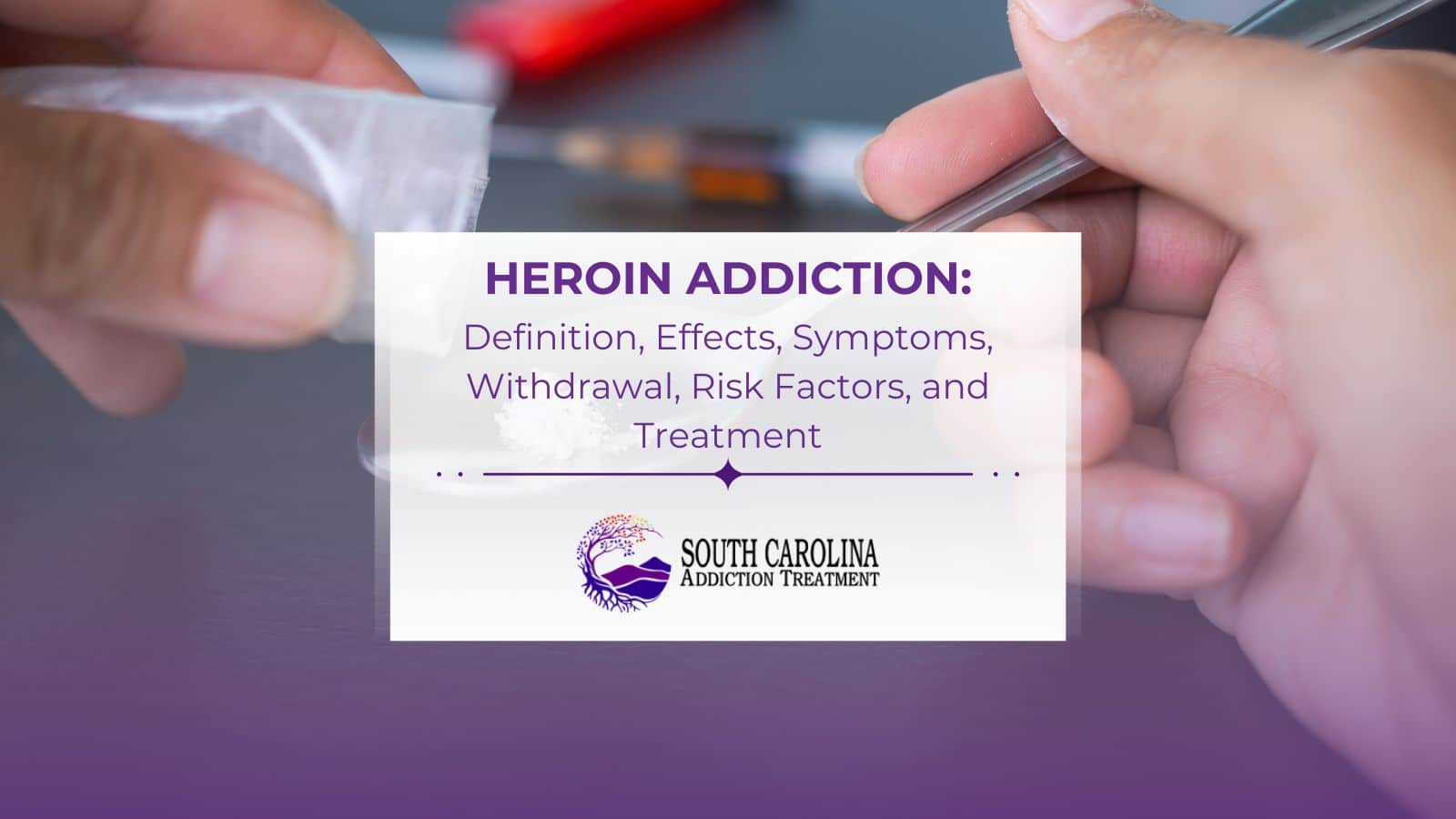 Heroin Addiction: Definition, Effects, Symptoms, Withdrawal, Risk Factors, and Treatment